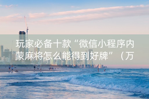 玩家必备十款“微信小程序内蒙麻将怎么能得到好牌”（万能开挂神器)
