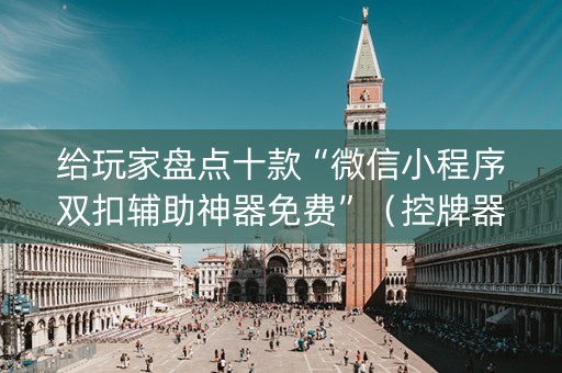 给玩家盘点十款“微信小程序双扣辅助神器免费”（控牌器)