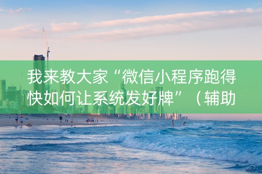 我来教大家“微信小程序跑得快如何让系统发好牌”（辅助器下载)
