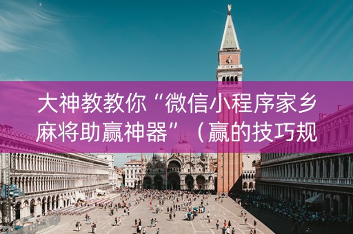 大神教教你“微信小程序家乡麻将助赢神器”（赢的技巧规律)