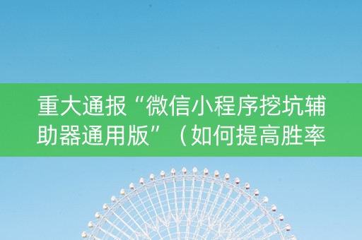 重大通报“微信小程序挖坑辅助器通用版”（如何提高胜率)
