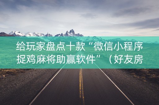 给玩家盘点十款“微信小程序捉鸡麻将助赢软件”（好友房怎么才能赢)