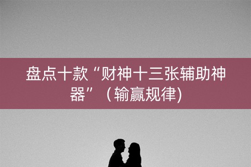 盘点十款“财神十三张辅助神器”（输赢规律)