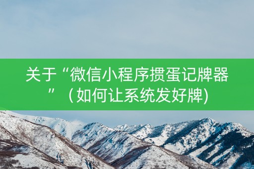 关于“微信小程序掼蛋记牌器”（如何让系统发好牌)