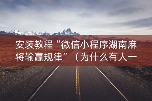 安装教程“微信小程序湖南麻将输赢规律”（为什么有人一直赢)