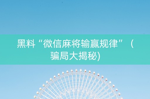 黑料“微信麻将输赢规律”（骗局大揭秘)