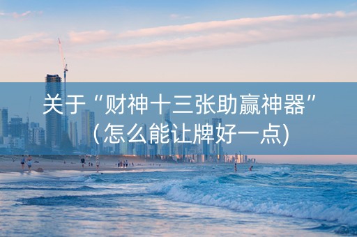 关于“财神十三张助赢神器”（怎么能让牌好一点)