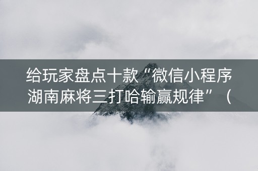 给玩家盘点十款“微信小程序湖南麻将三打哈输赢规律”（挂件神器)