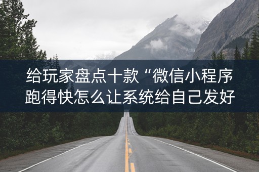 给玩家盘点十款“微信小程序跑得快怎么让系统给自己发好牌”（怎么设置才能赢)