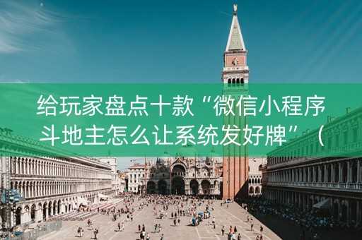 给玩家盘点十款“微信小程序斗地主怎么让系统发好牌”（自建房怎么赢)