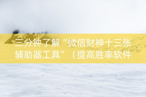 三分钟了解“微信财神十三张辅助器工具”（提高胜率软件)