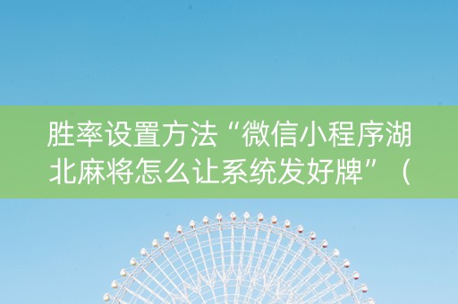 胜率设置方法“微信小程序湖北麻将怎么让系统发好牌”（必赢神器免费安装)