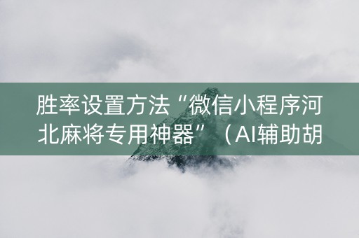 胜率设置方法“微信小程序河北麻将专用神器”（AI辅助胡牌规则)