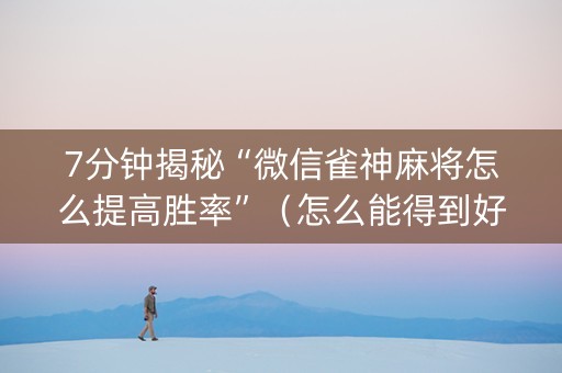 7分钟揭秘“微信雀神麻将怎么提高胜率”（怎么能得到好牌)