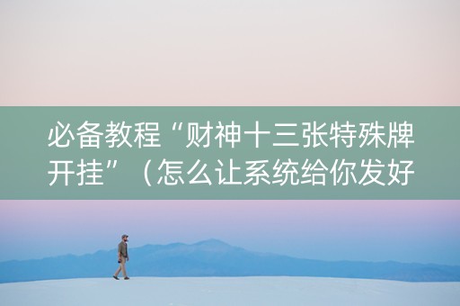 必备教程“财神十三张特殊牌开挂”（怎么让系统给你发好牌)