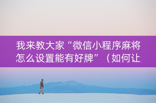 我来教大家“微信小程序麻将怎么设置能有好牌”（如何让系统发好牌)