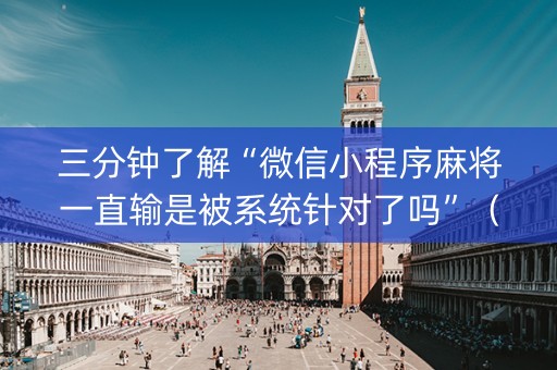 三分钟了解“微信小程序麻将一直输是被系统针对了吗”（免费专用神器)