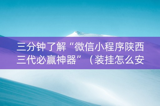三分钟了解“微信小程序陕西三代必赢神器”（装挂怎么安装)