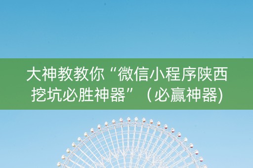 大神教教你“微信小程序陕西挖坑必胜神器”（必赢神器)