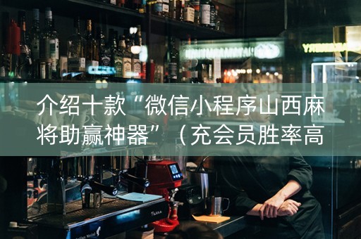 介绍十款“微信小程序山西麻将助赢神器”（充会员胜率高)