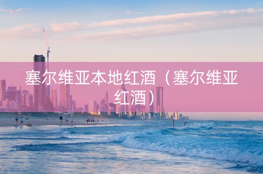 塞尔维亚本地红酒（塞尔维亚 红酒）