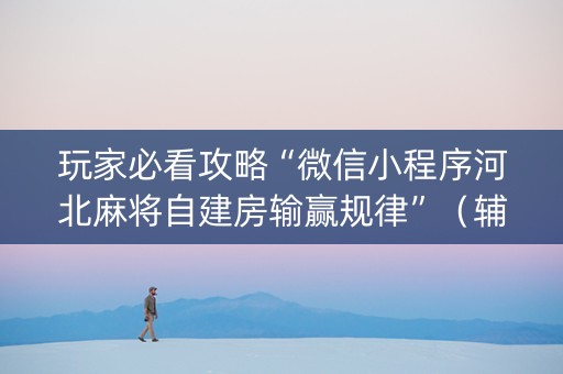 玩家必看攻略“微信小程序河北麻将自建房输赢规律”（辅牌器插件购买)