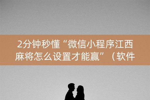 2分钟秒懂“微信小程序江西麻将怎么设置才能赢”（软件出售)