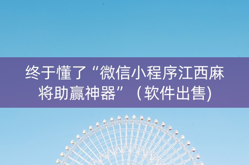 终于懂了“微信小程序江西麻将助赢神器”（软件出售)