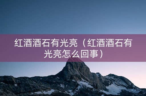 红酒酒石有光亮（红酒酒石有光亮怎么回事）