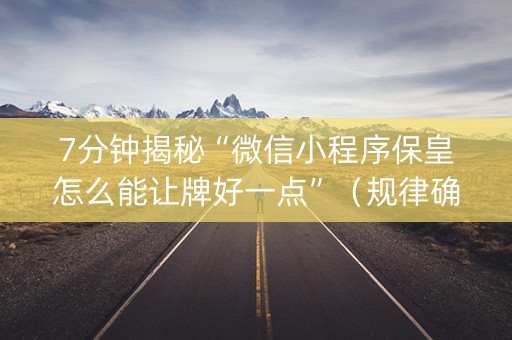 7分钟揭秘“微信小程序保皇怎么能让牌好一点”（规律确实有挂)