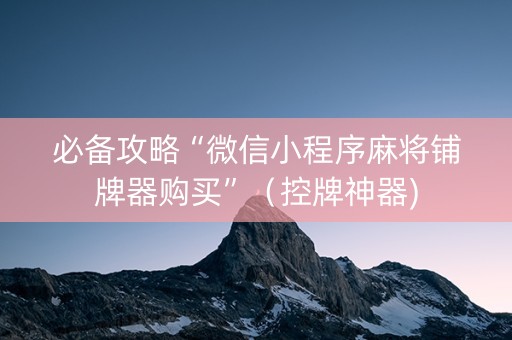 必备攻略“微信小程序麻将铺牌器购买”（控牌神器)
