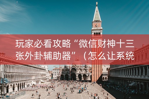 玩家必看攻略“微信财神十三张外卦辅助器”（怎么让系统给自己好牌)