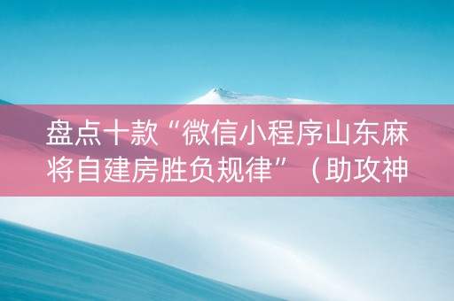 盘点十款“微信小程序山东麻将自建房胜负规律”（助攻神器)