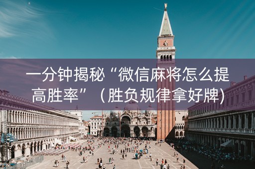 一分钟揭秘“微信麻将怎么提高胜率”（胜负规律拿好牌)