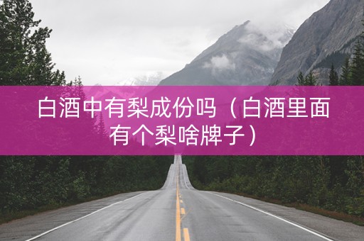 白酒中有梨成份吗（白酒里面有个梨啥牌子）