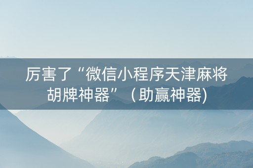 厉害了“微信小程序天津麻将胡牌神器”（助赢神器)