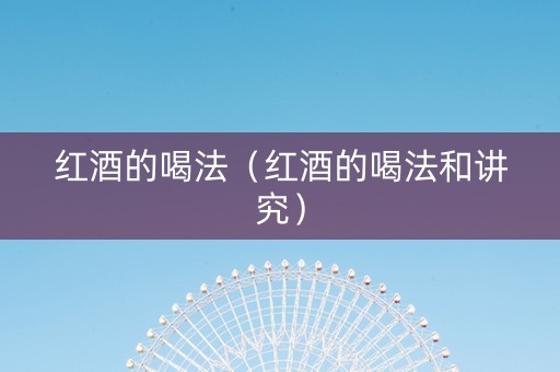 红酒的喝法（红酒的喝法和讲究）