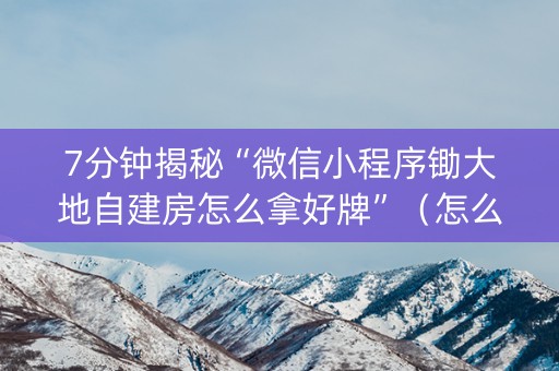 7分钟揭秘“微信小程序锄大地自建房怎么拿好牌”（怎么控制输赢)