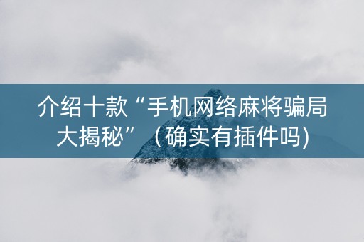介绍十款“手机网络麻将骗局大揭秘”（确实有插件吗)
