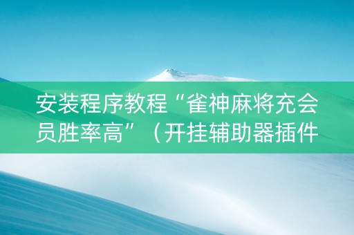 安装程序教程“雀神麻将充会员胜率高”（开挂辅助器插件)