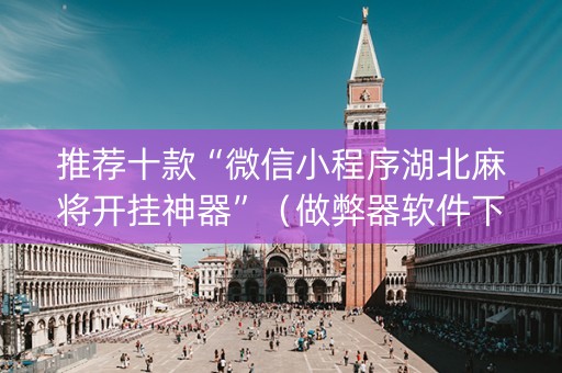 推荐十款“微信小程序湖北麻将开挂神器”（做弊器软件下载)