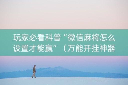 玩家必看科普“微信麻将怎么设置才能赢”（万能开挂神器)
