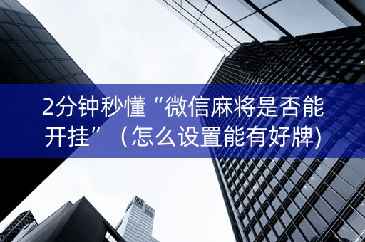 2分钟秒懂“微信麻将是否能开挂”（怎么设置能有好牌)