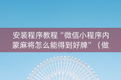 安装程序教程“微信小程序内蒙麻将怎么能得到好牌”（做弊器软件下载)