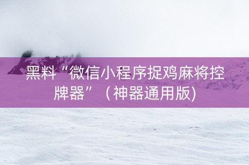 黑料“微信小程序捉鸡麻将控牌器”（神器通用版)