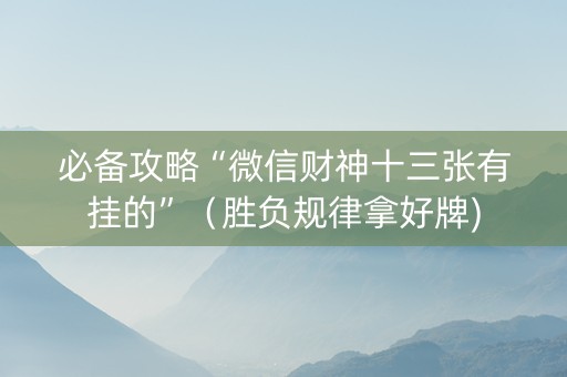 必备攻略“微信财神十三张有挂的”（胜负规律拿好牌)