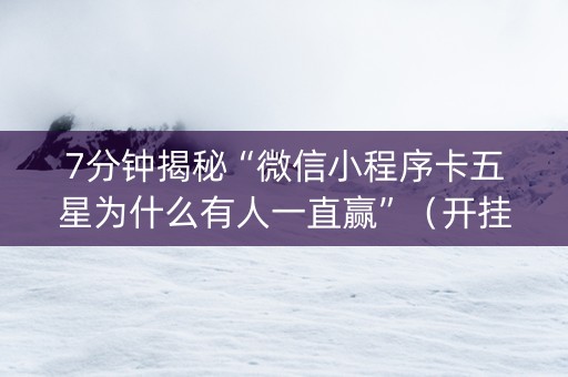 7分钟揭秘“微信小程序卡五星为什么有人一直赢”（开挂辅助脚本)