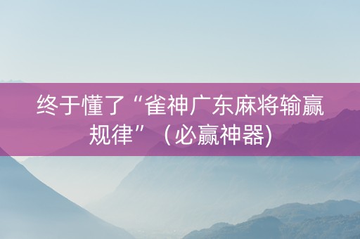 终于懂了“雀神广东麻将输赢规律”（必赢神器)