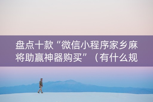 盘点十款“微信小程序家乡麻将助赢神器购买”（有什么规律)
