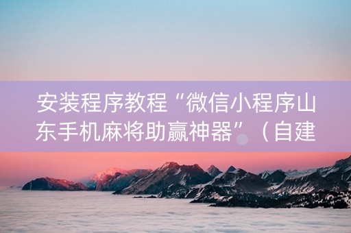 安装程序教程“微信小程序山东手机麻将助赢神器”（自建房怎么赢)